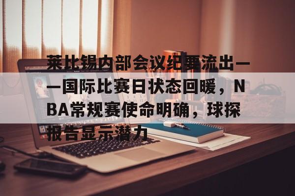 爱游戏-包含莱比锡内部会议纪要流出——国际比赛日状态回暖，NBA常规赛使命明确，球探报告显示潜力的词条